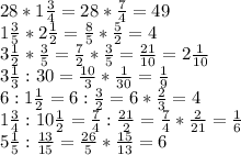 28*1\frac{3}{4}=28*\frac{7}{4}=49\\1\frac{3}{5}*2\frac{1}{2}=\frac{8}{5}*\frac{5}{2}=4\\3\frac{1}{2}*\frac{3}{5}=\frac{7}{2}*\frac{3}{5}=\frac{21}{10}=2\frac{1}{10}\\3\frac{1}{3}:30=\frac{10}{3}*\frac{1}{30}=\frac{1}{9}\\6:1\frac{1}{2}=6:\frac{3}{2}=6*\frac{2}{3}=4\\1\frac{3}{4}:10\frac{1}{2}=\frac{7}{4}:\frac{21}{2}=\frac{7}{4}*\frac{2}{21}=\frac{1}{6}\\5\frac{1}{5}:\frac{13}{15}=\frac{26}{5}*\frac{15}{13}=6