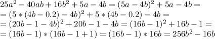 25 a^{2} -40ab+16b^{2} +5a-4b=(5a-4b)^{2} +5a-4b= \\ =(5*(4b-0.2)-4b)^{2} +5*(4b-0.2)-4b= \\ =(20b-1-4b)^{2} +20b-1-4b=(16b-1)^{2} +16b-1= \\ =(16b-1)*(16b-1+1)=(16b-1)*16b=256b^{2} -16b