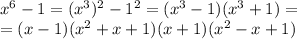 x^6-1=(x^3)^2-1^2=(x^3-1)(x^3+1)=\\=(x-1)(x^2+x+1)(x+1)(x^2-x+1)