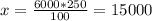 x= \frac{6000*250}{100} = 15000