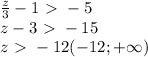 \frac{z}{3} -1\ \textgreater \ -5 \\ z-3\ \textgreater \ -15 \\ z\ \textgreater \ -12 ( -12; +\infty})