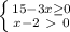 \left \{ {{15-3x \geq 0} \atop {x-2\ \textgreater \ 0}} \right.