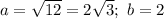 a= \sqrt{12} =2 \sqrt{3} ;\ b=2