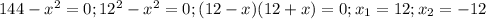 144- x^{2} =0; 12^{2}- x^{2} =0;(12-x)(12+x)=0; x_{1} = 12 ; x_{2}=-12