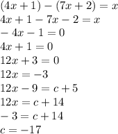 (4x+1)-(7x+2)=x \\ 4x+1-7x-2=x \\ -4x-1=0 \\ 4x+1=0 \\ 12x+3=0 \\ 12x=-3 \\ 12x-9=c+5 \\ 12x=c+14 \\ -3=c+14 \\ c=-17