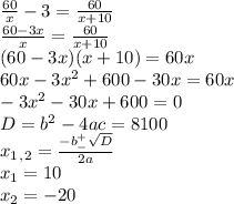 \frac{60}{x}-3= \frac{60}{x+10} \\ \frac{60-3x}{x}= \frac{60}{x+10} \\ (60-3x)(x+10)=60x \\ 60x-3x^2+600-30x=60x \\ -3x^2-30x+600=0 \\ D=b^2-4ac=8100 \\ x_1_,_2= \frac{-b^+_- \sqrt{D} }{2a} \\ x_1=10 \\ x_2=-20