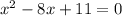 x^{2} -8x+11=0