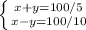 \left \{ {{x+y=100/5} \atop {x-y=100/10}} \right.