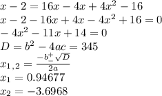 x-2=16x-4x+4x^2-16 \\ x-2-16x+4x-4x^2+16=0 \\ -4x^2-11x+14=0 \\ D=b^2-4ac=345 \\ x_1_,_2= \frac{-b^+_- \sqrt{D} }{2a} \\ x_1=0.94677 \\ x_2=-3.6968