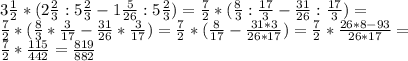 3 \frac{1}{2}*(2 \frac{2}{3} :5 \frac{2}{3} -1 \frac{5}{26} :5 \frac{2}{3} )= \frac{7}{2}*(\frac{8}{3} : \frac{17}{3} - \frac{31}{26} : \frac{17}{3} )= \\ \frac{7}{2}*(\frac{8}{3} * \frac{3}{17} - \frac{31}{26} * \frac{3}{17} )=\frac{7}{2}*(\frac{8}{17} - \frac{31*3}{26*17} )= \frac{7}{2}* \frac{26*8-93}{26*17}= \\ \frac{7}{2} * \frac{115}{442} = \frac{819}{882}