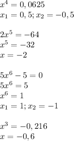 x^4=0,0625\\x_1=0,5;x_2=-0,5\\\\2x^5=-64\\x^5=-32\\x=-2\\\\5x^6-5=0\\5x^6=5\\x^6=1\\x_1=1;x_2=-1\\\\x^3=-0,216\\x=-0,6