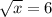 \sqrt{x} =6