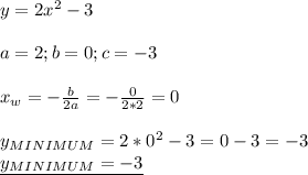 y=2x^2-3 \\ \\ &#10;a=2;b=0;c=-3 \\ \\ &#10;x_{w}= -\frac{b}{2a}=-\frac{0}{2*2}=0 \\ \\ &#10;y_{MINIMUM}=2*0^2-3=0-3=-3 \\ &#10;\underline{y_{MINIMUM}=-3 }