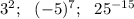 3^2; \ \ (-5)^7; \ \ 25^{-15}