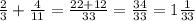 \frac{2}{3} + \frac{4}{11}= \frac{22+12}{33}= \frac{34}{33} =1 \frac{1}{33}