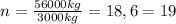 n= \frac{56000kg}{3000kg}=18,6=19