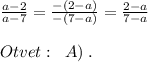 \frac{a-2}{a-7}=\frac{-(2-a)}{-(7-a)}=\frac{2-a}{7-a}\\\\Otvet:\; \; A)\; .