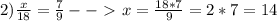 2) \frac{x}{18}= \frac{7}{9} --\ \textgreater \ x= \frac{18*7}{9}= 2*7=14