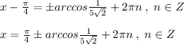 x-\frac{\pi}{4}=\pm arccos\frac{1}{5\sqrt2}+2\pi n\; ,\; n\in Z\\\\x=\frac{\pi}{4}\pm arccos\frac{1}{5\sqrt2}+2\pi n\; ,\; n\in Z