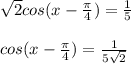 \sqrt2cos(x-\frac{\pi}{4})=\frac{1}{5}\\\\cos(x-\frac{\pi}{4})=\frac{1}{5\sqrt2}