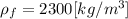 \rho_f=2300 [kg/m^3]