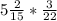 5 \frac{2}{15} * \frac{3}{22}