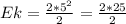 Ek = \frac{2 * 5^2}{2} = \frac{2 * 25}{2}