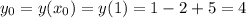 y_{0}=y(x_{0})=y(1)=1-2+5=4