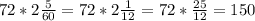 72*2\frac{5}{60}=72*2 \frac{1}{12}=72* \frac{25}{12}=150