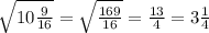 \ \sqrt{10 \frac{9}{16} } = \sqrt{ \frac{169}{16} } = \frac{13}{4} = 3 \frac{1}{4}