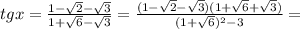 tgx= \frac{1- \sqrt{2}- \sqrt{3}}{1+ \sqrt{6} - \sqrt{3}} = \frac{(1- \sqrt{2}- \sqrt{3})(1+ \sqrt{6} + \sqrt{3})}{(1+ \sqrt{6})^2 - 3}=