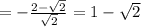 =-\frac{2- \sqrt{2}}{ \sqrt{2} }=1- \sqrt{2}