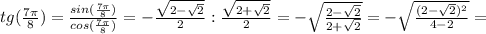 tg( \frac{7\pi}{8} )= \frac{sin( \frac{7\pi}{8} )}{cos( \frac{7\pi}{8} )} = -\frac{ \sqrt{2- \sqrt{2} } }{2}:\frac{ \sqrt{2+ \sqrt{2} } }{2}= -\sqrt{ \frac{2- \sqrt{2}}{2+ \sqrt{2}} } = -\sqrt{ \frac{(2- \sqrt{2})^2}{4-2} } =