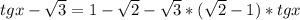 tgx- \sqrt{3}=1- \sqrt{2} - \sqrt{3}*( \sqrt{2} -1) *tgx