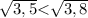 \sqrt{3,5} \textless\sqrt{3,8}