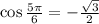 \cos \frac{5 \pi }{6} = -\frac{ \sqrt{3}}{2}