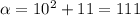 \alpha = 10^{2} + 11 = 111