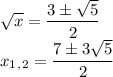 \sqrt{x} =\dfrac{3\pm \sqrt{5} }{2}\\ x_1_,_2=\dfrac{7\pm 3\sqrt{5} }{2}