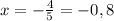 x=- \frac{4}{5} = -0,8