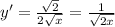 y'= \frac{ \sqrt{2} }{2 \sqrt{x} }= \frac{1}{ \sqrt{2x} }