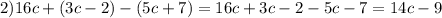 2) 16c+(3c-2)-(5c+7)=16c+3c-2-5c-7=14c-9