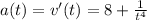 a(t)=v'(t)=8+ \frac{1}{t^{4} }