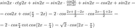 sin2x\cdot ctg2x+sin2x=sin2x\cdot \frac{cos2x}{sin2x}+sin2x=cos2x+sin2x=\\\\=cos2x+cos(\frac{\pi}{2}-2x)=2\cdot cos\frac{2x+\frac{\pi}{2}-2x}{2}\cdot cos\frac{2x-\frac{\pi}{2}+2x}{2}=\\\\=2\cdot cos\frac{\pi}{4}\cot cos(2x-\frac{\pi}{4})=\sqrt2\cdot cos(2x-\frac{\pi}{4})