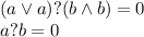 (a\lor a) ? (b\land b)=0 \\ a ? b=0