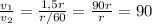 \frac{v _{1} }{v_2} = \frac{1,5r}{r/60}= \frac{90r}{r} = 90