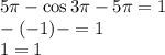 5 \pi -\cos3 \pi -5 \pi =1 &#10;\\\&#10; -(-1) - =1 &#10;\\\&#10;1=1