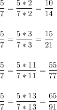 \displaystyle \frac{5}{7}= \frac{5*2}{7*2}= \frac{10}{14}\\ \\ \\ \frac{5}{7}= \frac{5*3}{7*3}=\frac{15}{21}\\ \\ \\ \frac{5}{7}= \frac{5*11}{7*11}=\frac{55}{77}\\ \\ \\ \frac{5}{7}= \frac{5*13}{7*13}= \frac{65}{91}