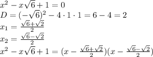 x^2-x \sqrt{6}+1 =0&#10;\\\&#10;D=(- \sqrt{6} )^2-4\cdot1\cdot1=6-4=2&#10;\\\&#10;x_1= \frac{ \sqrt{6}+ \sqrt{2} }{2} &#10;\\\&#10;x_2= \frac{ \sqrt{6}- \sqrt{2} }{2} &#10;\\\&#10;x^2-x \sqrt{6}+1 =(x-\frac{ \sqrt{6}+ \sqrt{2} }{2} )(x-\frac{ \sqrt{6}- \sqrt{2} }{2} )