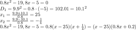 0.8x^2-19,8x-5=0&#10;\\\&#10;D_1=9.9^2-0.8\cdot(-5)=102.01=10.1^2&#10;\\\&#10;x_1= \frac{9.9+10.1}{0.8} =25&#10;\\\&#10;x_2= \frac{9.9-10.1}{0.8} = -\frac{1}{4} &#10;\\\&#10;0.8x^2-19,8x-5=0.8(x-25)(x+ \frac{1}{4} )=(x-25)(0.8x+ 0.2 )