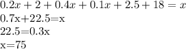 \displaystyle 0.2x+2+0.4x+0.1x+2.5+18=x&#10;&#10;0.7x+22.5=x&#10;&#10;22.5=0.3x&#10;&#10;x=75